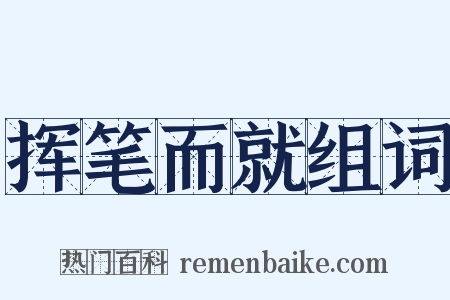 挥笔而就组词是什么意思的图片